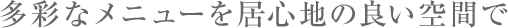 多彩なメニューを居心地の良い空間で