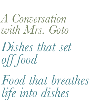 Dishes that set off food Food that breathes life into dishes