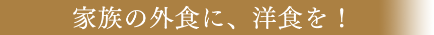 家族の外食に、洋食を！
