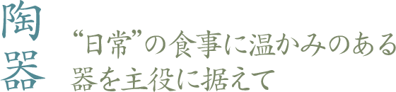 陶器　“日常”の食事に温かみのある器を主役に据えて