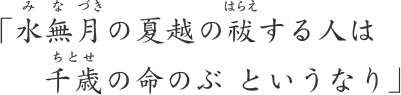水無月の夏越の祓する人は千歳の命のぶ というなり