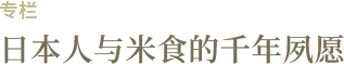 专栏：日本人与米食的千年夙愿