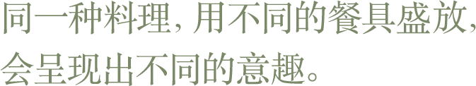 同一种料理，用不同的餐具盛放，会呈现出不同的意趣。