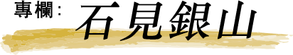 專欄；石見銀山